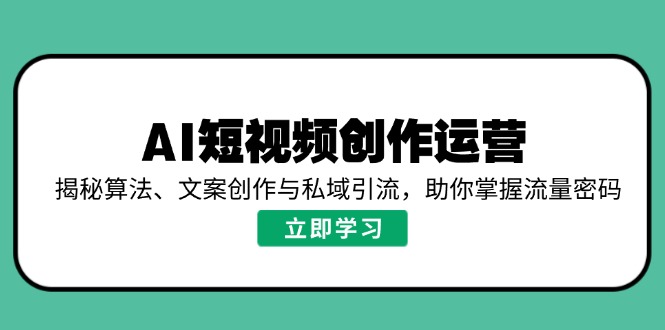 （14287期）AI短视频创作运营，揭秘算法、文案创作与私域引流，助你掌握流量密码-木木创业基地项目网