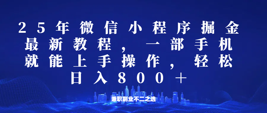 微信小程序25年掘金玩法，一部手机稳定日入800+，适合所有人群，兼职副业的不二之选-木木创业基地项目网