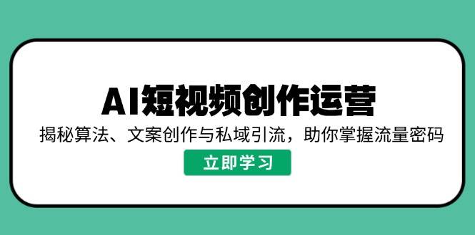 AI短视频创作运营，揭秘算法、文案创作与私域引流，助你掌握流量密码-木木创业基地项目网