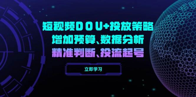 短视频DOU+投放策略，增加预算、数据分析、精准判断，投流起号-木木创业基地项目网