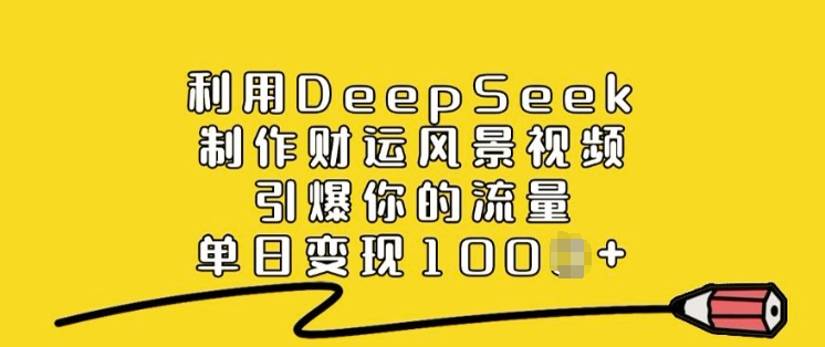 利用DeepSeek制作财运风景视频，引爆你的流量，单日变现多张-木木创业基地项目网