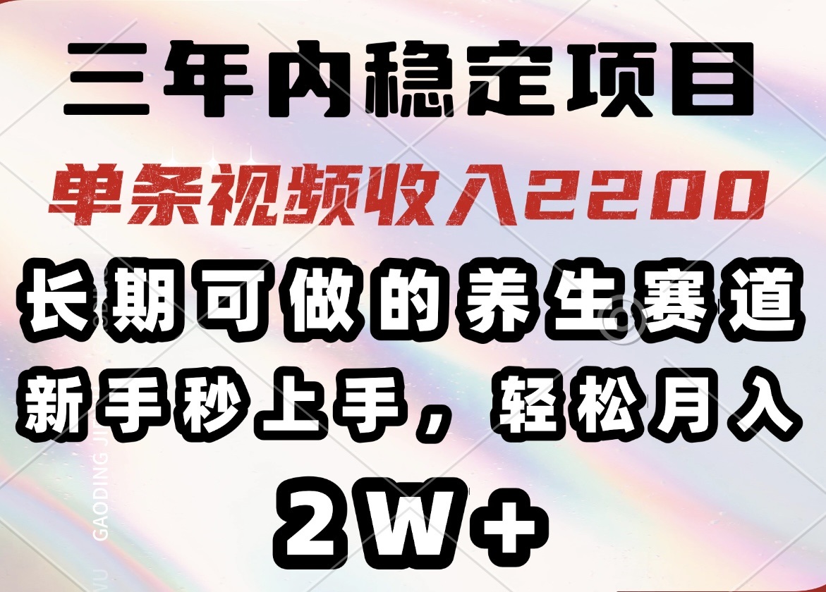 （14312期）三年内稳定项目，长期可做的养生赛道，单条视频收入2200，新手秒上手，…-木木创业基地项目网