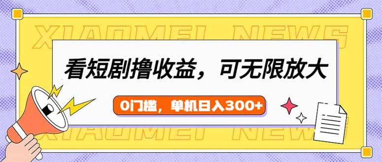 （14302期）看短剧领收益，可矩阵无限放大，单机日收益300+，新手小白轻松上手-木木创业基地项目网