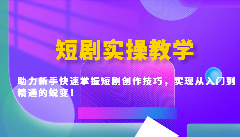 短剧实操教学，助力新手快速掌握短剧创作技巧，实现从入门到精通的蜕变！-木木创业基地项目网