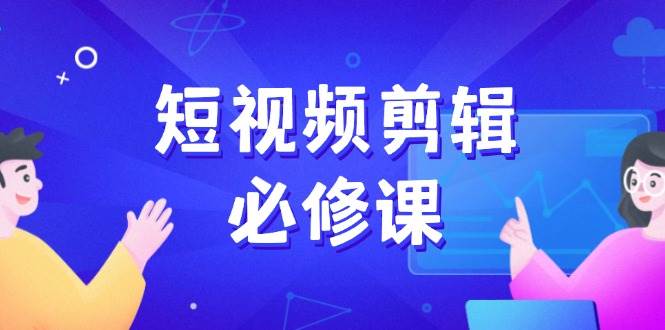 短视频剪辑必修课，百万剪辑师成长秘籍，找素材、拆片、案例拆解-木木创业基地项目网