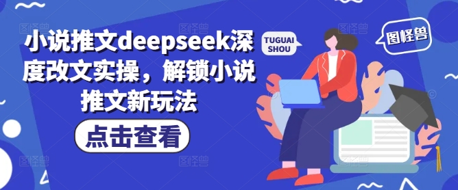 小说推文deepseek深度改文实操，解锁小说推文新玩法-木木创业基地项目网