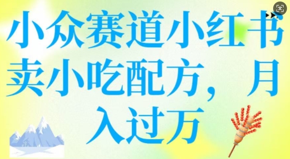 小众赛道小红书卖小吃配方，操作简单，月入过W-木木创业基地项目网