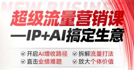 2025年超级流量营销课，IP+AI搞定生意，开启AI增收路径 直击业绩难题 拆解流量打法 放大个体价值-木木创业基地项目网