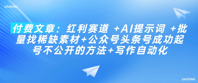 付费文章：红利赛道 +AI提示词 +批量找稀缺素材+公众号头条号成功起号不公开的方法+写作自动化-木木创业基地项目网