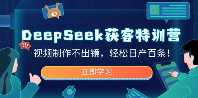 （14461期）DeepSeek获客特训营，视频制作不出镜，轻松日产百条！-木木创业基地项目网