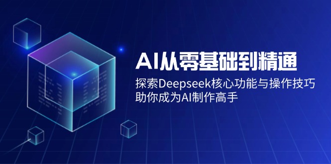 （14443期）AI从零基础到精通：探索Deepseek核心功能与操作技巧，助你成为AI制作高手-木木创业基地项目网