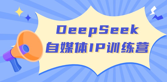 （14441期）DeepSeek自媒体IP训练营，掌握四位定位法 长板变现模型 开启自媒体新篇章-木木创业基地项目网