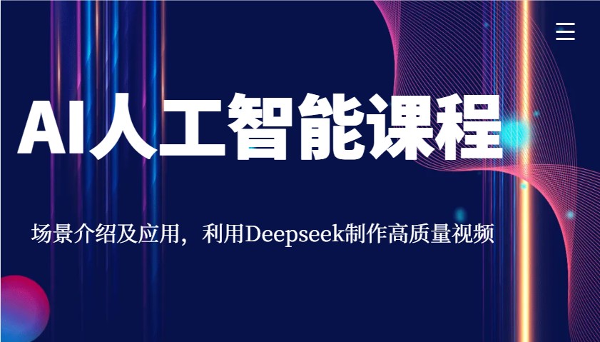 AI人工智能课程，场景介绍及应用，利用Deepseek制作高质量视频-木木创业基地项目网