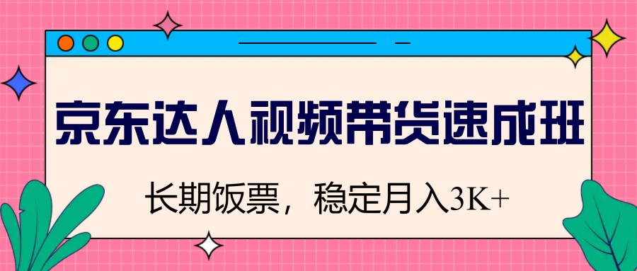 京东达人视频带货速成班，长期饭票，稳定月入3K-木木创业基地项目网