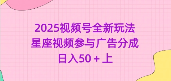 2025视频号全新玩法-星座视频参与广告分成，日入50+上-木木创业基地项目网