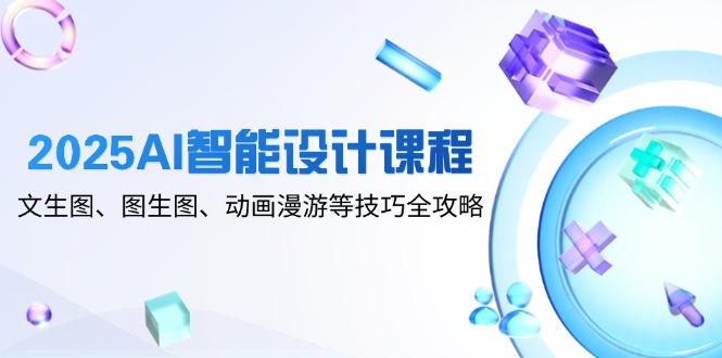 （14720期）2025AI智能设计课程，文生图、图生图、动画漫游等技巧全攻略-木木创业基地项目网