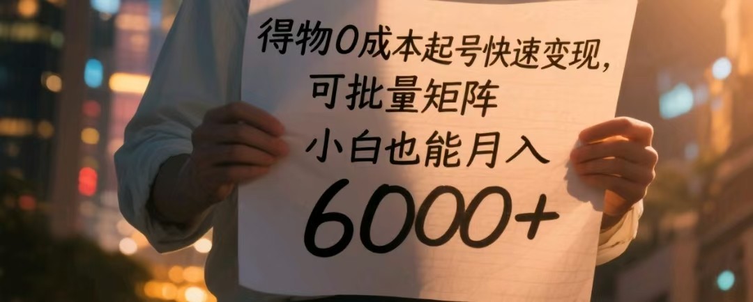 得物0成本起号快速变现，可批量矩阵，小白也能月入6000+-木木创业基地项目网