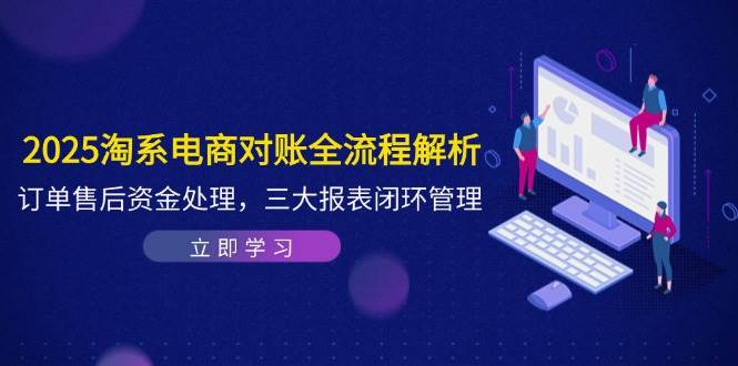 2025淘系电商对账全流程解析，订单售后资金处理，三大报表闭环管理-木木创业基地项目网