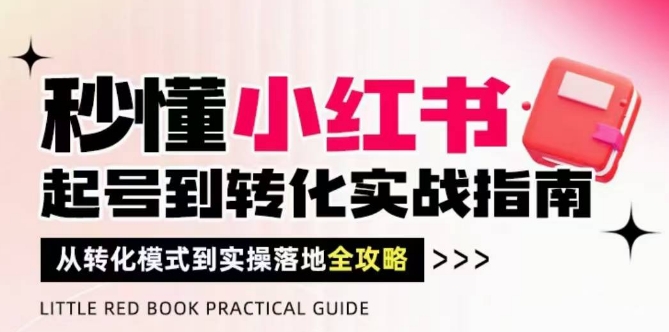 秒懂小红书-起号到转化实战指南，​从转化模式到实操落地全攻略，让你破解流量玄学，做得有结果-木木创业基地项目网