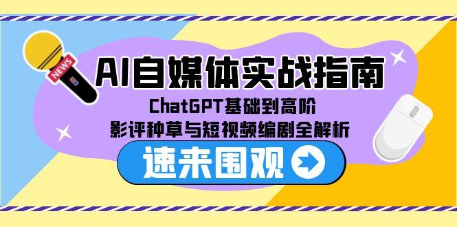 （15124期）AI自媒体实战指南，ChatGPT基础到高阶，影评种草与短视频编剧全解析-木木创业基地项目网
