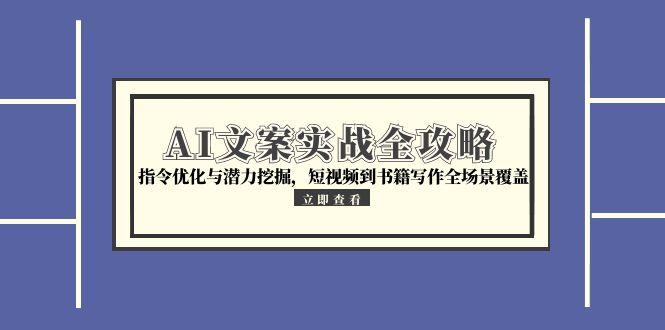 （15123期）AI文案实战全攻略，指令优化与潜力挖掘，短视频到书籍写作全场景覆盖-木木创业基地项目网