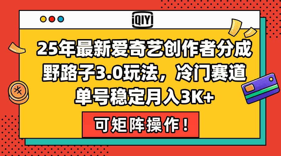 （15208期）25年最新爱奇艺创作者分成野路子3.0玩法，冷门赛道，单号稳定月入3K+，…-木木创业基地项目网
