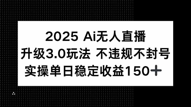 （15203期）2025 AI无人直播升级3.0玩法，不违规 不封号，单日稳定收益150+-木木创业基地项目网