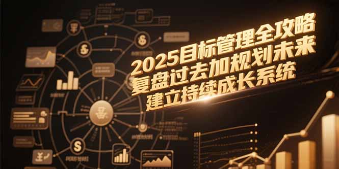（15199期）2025目标管理全攻略，复盘过去加规划未来，建立持续成长系统-木木创业基地项目网