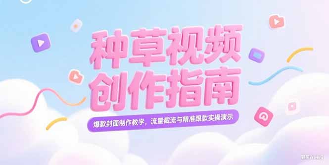 （15259期）小红书种草视频创作指南，爆款封面制作教学，流量截流与精准跟款实操演示-木木创业基地项目网
