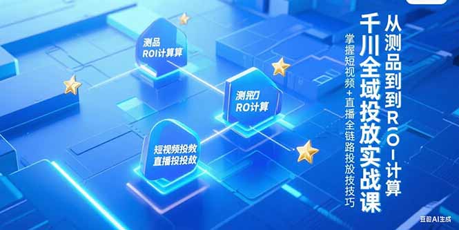 （15256期）千川全域投放实战课，从测品到ROI计算，掌握短视频+直播全链路投放技巧-木木创业基地项目网