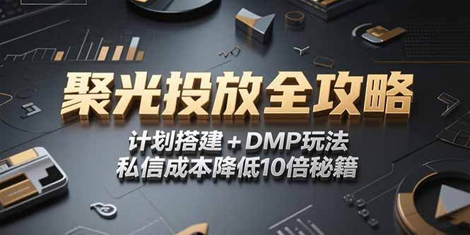 （15254期）2025小红书聚光投放全攻略，计划搭建+DMP玩法，私信成本降低10倍秘籍-木木创业基地项目网