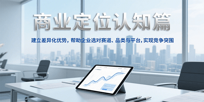 商业定位认知，建立差异化优势，帮助企业选对赛道、品类与平台，实现竞争突围-木木创业基地项目网