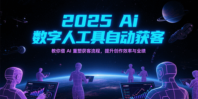 2025Ai数字人工具自动获客，教你借AI重塑获客流程，提升创作效率与业绩-木木创业基地项目网