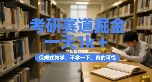 考研赛道掘金，一天1k+，学历低也能做，保姆式教学，不学一下，真的可惜-木木创业基地项目网