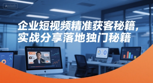 企业短视频精准获客秘籍，实战分享落地独门秘籍-木木创业基地项目网
