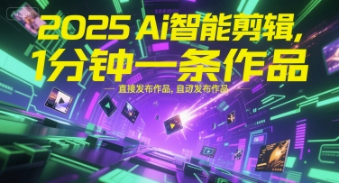 2025Ai智能剪辑，不需要剪辑，直接发布作品，自动剪辑，1分钟一条作品-木木创业基地项目网