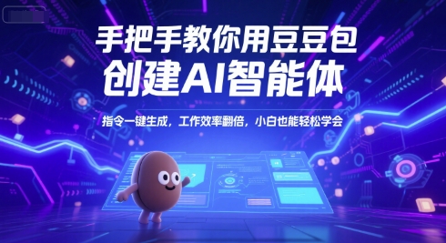 手把手教你用豆包创建AI智能体，指令一键生成，工作效率翻倍，小白也能轻松学会-木木创业基地项目网