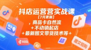 抖店运营实战课【7月更新】,商品卡自然流+不动销起店+最新图文带货技术等-木木创业基地项目网