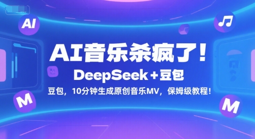 AI音乐杀疯了！DeepSeek+豆包，10分钟生成原创音乐MV，保姆级教程！-木木创业基地项目网
