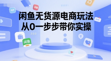 闲鱼无货源电商玩法，从0一步步带你实操-木木创业基地项目网
