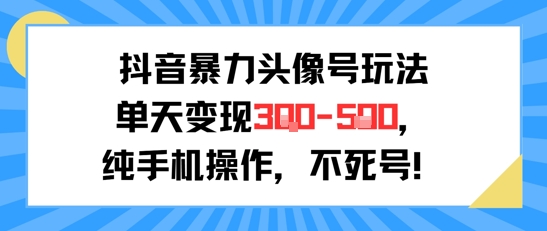 抖音暴力头像号玩法，单天变现3-5张纯手机操作，小白也能行-木木创业基地项目网
