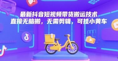 最新抖音短视频带货搬运技术，直接无脑搬，无需剪辑，可挂小黄车-木木创业基地项目网