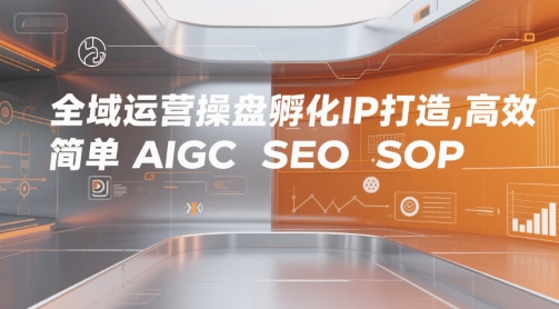 全域运营操盘孵化IP打造，高效 简单 AIGC SEO SOP-木木创业基地项目网