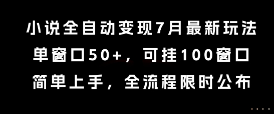 小说全自动变现7月玩法，单窗口50+，可挂100窗口，简单上手，全流程限时公布-木木创业基地项目网