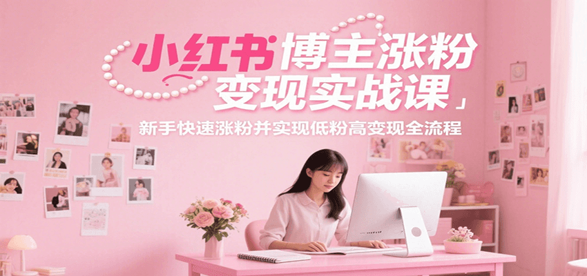 小红书博主涨粉变现实战课，新手快速涨粉并实现低粉高变现全流程-木木创业基地项目网