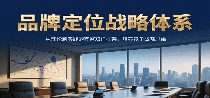 品牌定位战略体系，从理论到实践的完整知识框架，培养产品竞争战略思维-木木创业基地项目网