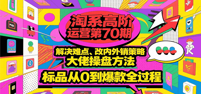 淘系高阶运营第70期，解决难点、改内外销策略，大佬操盘方法，标品从0到爆款全过程-木木创业基地项目网
