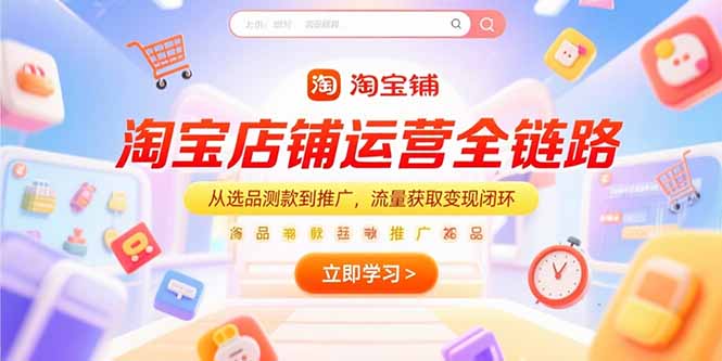 （15316期）淘宝店铺运营全链路，从选品测款到推广，流量获取变现闭环-木木创业基地项目网