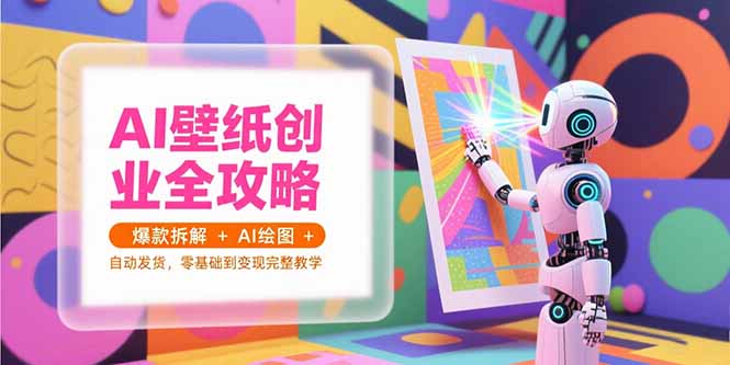 （15312期）AI壁纸创业全攻略，爆款拆解+AI绘图+自动发货，零基础到变现完整教学-木木创业基地项目网