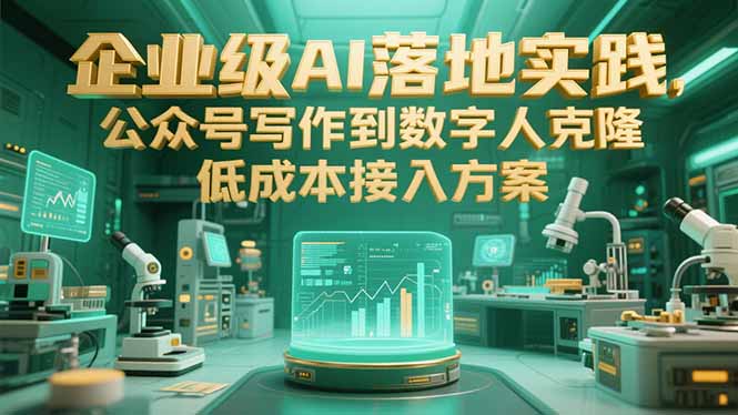 （15305期）企业级AI落地实践，公众号写作到数字人克隆，低成本接入方案-木木创业基地项目网